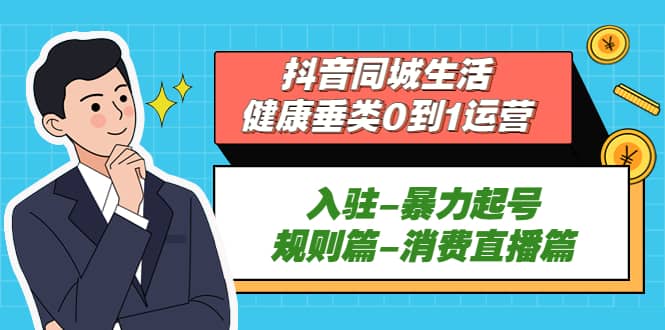 抖音同城生活-健康垂类0到1运营：入驻-暴力起号-规则篇-消费直播篇-小小小弦