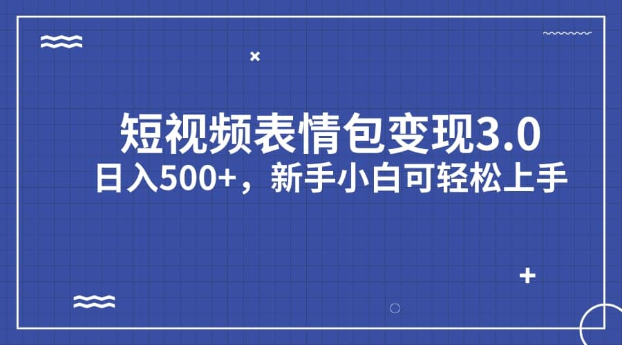 短视频表情包变现项目3.0，日入500+，新手小白轻松上手（教程+资料）-小小小弦