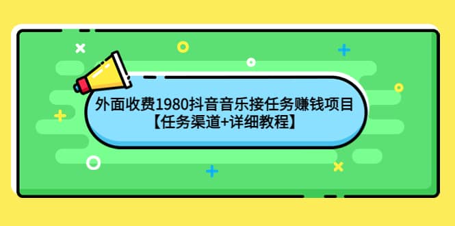 外面收费1980抖音音乐接任务赚钱项目【任务渠道+详细教程】-小小小弦