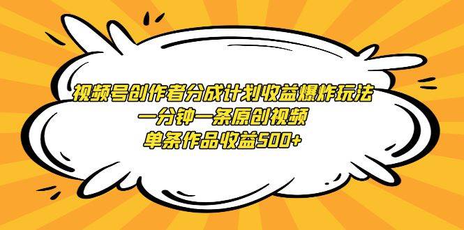 视频号创作者分成计划收益爆炸玩法，一分钟一条原创视频，单条作品收益500+-小小小弦