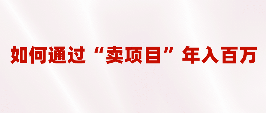 2023年最火项目：通过“卖项目”年入百万！普通人逆袭翻身的唯一出路-小小小弦