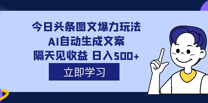 外面收费1980的今日头条图文爆力玩法,AI自动生成文案，隔天见收益 日入500+-小小小弦