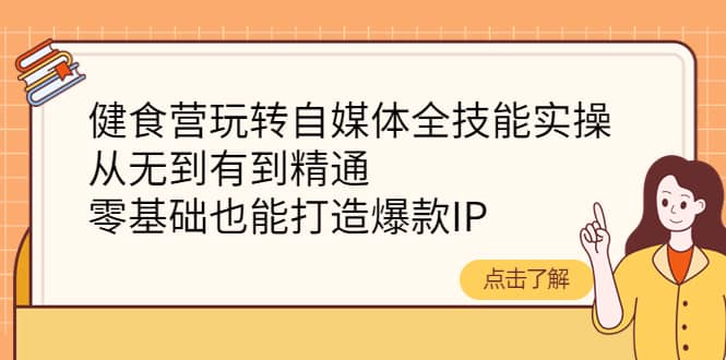 健食营玩转自媒体全技能实操，从无到有到精通，零基础也能打造爆款IP-小小小弦