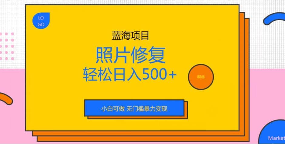 蓝海项目照片修复，轻松日入500+，小白可做无门槛暴力变现【揭秘】-小小小弦