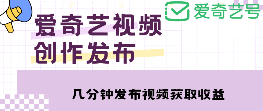 爱奇艺号视频发布，每天几分钟即可发布视频【教程+涨粉攻略】-小小小弦