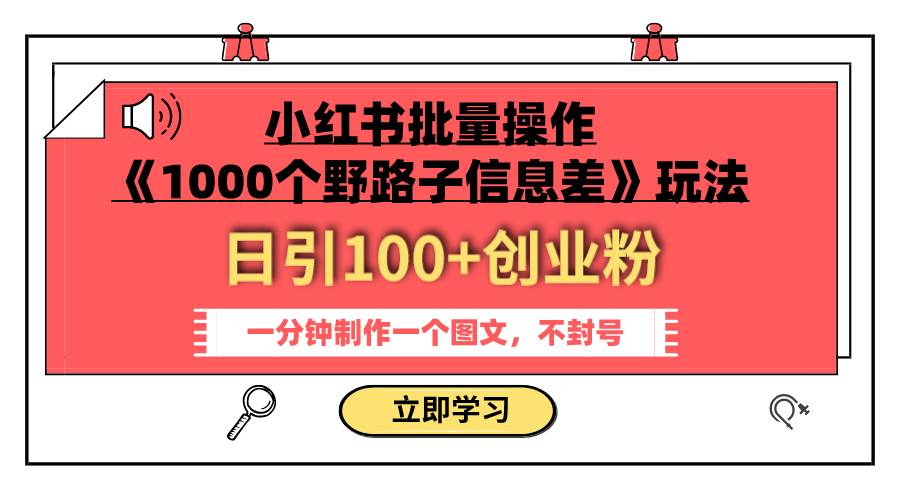 小红书批量操作《1000个野路子信息差》玩法 日引100+创业粉 一分钟一个图文-小小小弦