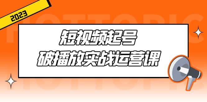 短视频起号·破播放实战运营课，用通俗易懂大白话带你玩转短视频-小小小弦