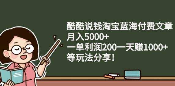 酷酷说钱淘宝蓝海付费文章:月入5000+一单利润200一天赚1000+(等玩法分享)-小小小弦