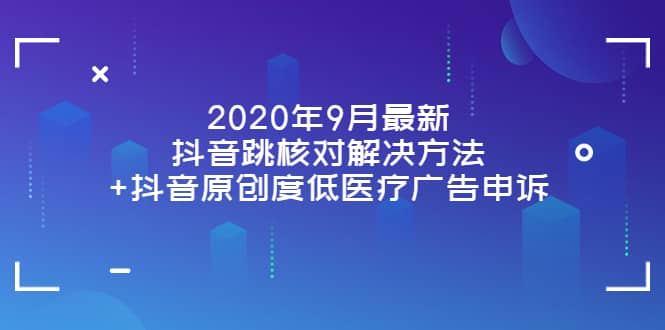 2020年9月最新抖音跳核对解决方法+抖音原创度低医疗广告申诉-小小小弦