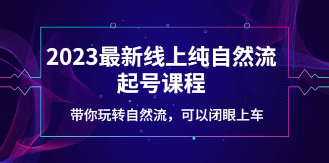 2023最新线上纯自然流起号课程，带你玩转自然流，可以闭眼上车-小小小弦