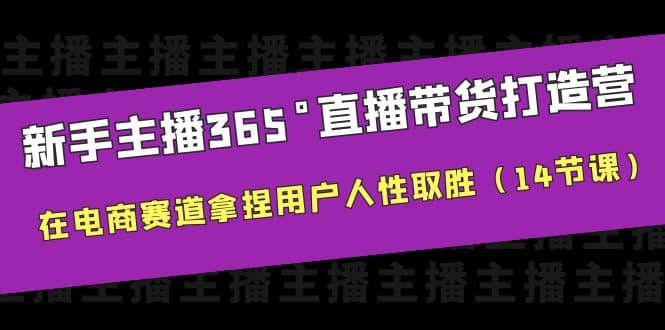 新手主播365°直播带货·打造营，在电商赛道拿捏用户人性取胜（14节课）-小小小弦