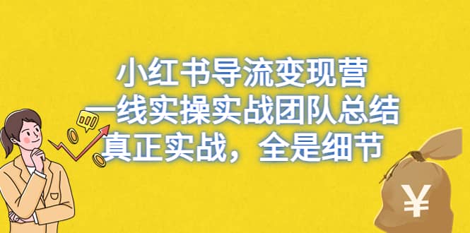 小红书导流变现营，一线实战团队总结，真正实战，全是细节，全平台适用-小小小弦