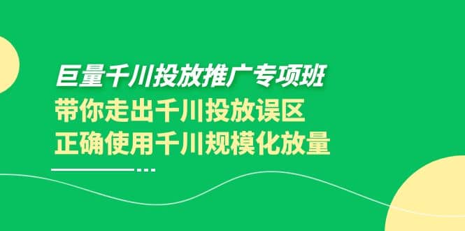 巨量千川投放推广专项班，带你走出千川投放误区正确使用千川规模化放量-小小小弦