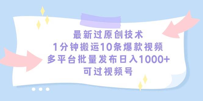 最新过原创技术，1分钟搬运10条爆款视频，多平台批量发布日入1000+，可…-小小小弦