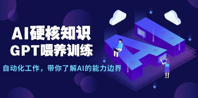 AI硬核知识-GPT喂养训练，自动化工作，带你了解AI的能力边界（10节课）-小小小弦