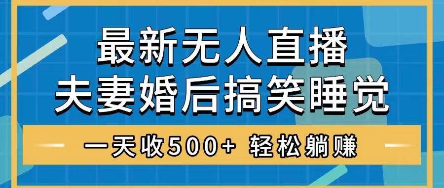 无人直播最新玩法，婚后夫妻睡觉整蛊，礼物收不停，睡后收入500+-小小小弦