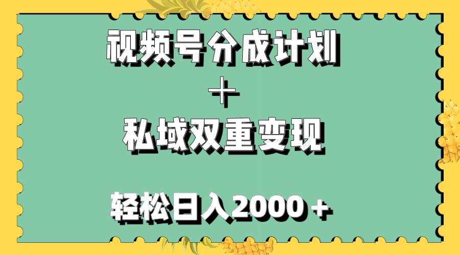 视频号分成计划＋私域双重变现，轻松日入1000＋，无任何门槛，小白轻松上手-小小小弦