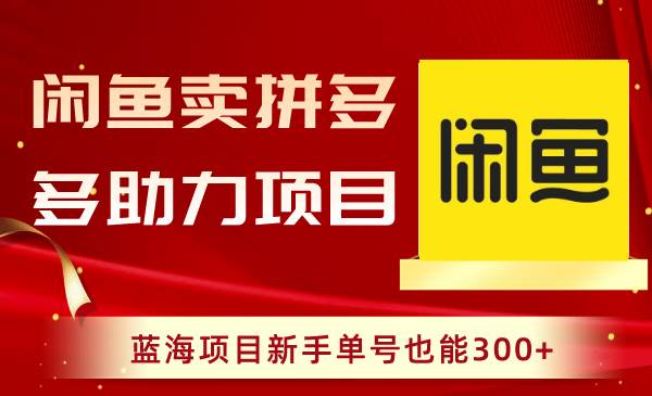 闲鱼卖拼多多助力项目，蓝海项目新手单号也能300+-小小小弦