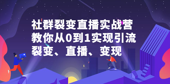 社群裂变直播实战营，教你从0到1实现引流、裂变、直播、变现-小小小弦