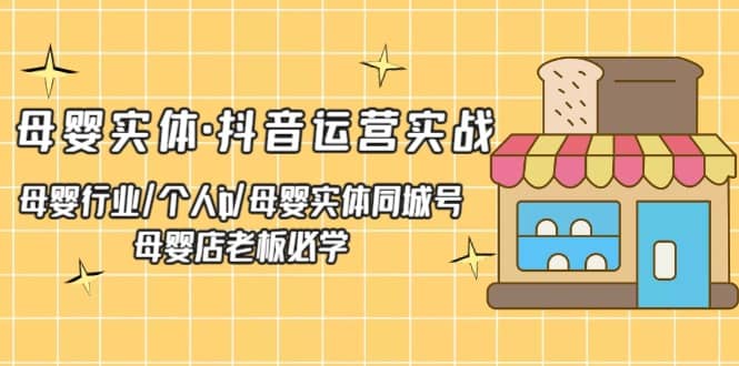 母婴实体·抖音运营实战 母婴行业·个人ip·母婴实体同城号 母婴店老板必学-小小小弦