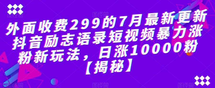 外面收费299的7月最新更新抖音励志语录短视频暴力涨粉新玩法，日涨10000粉【揭秘】-小小小弦