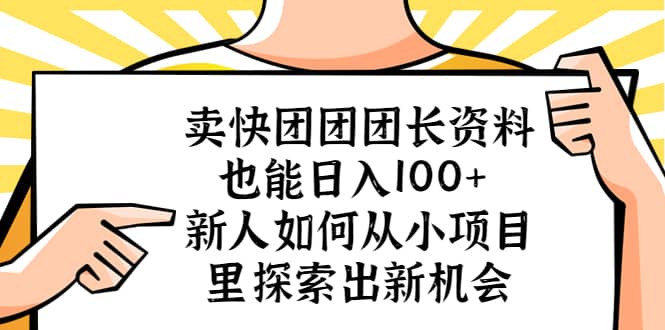 卖快团团团长资料也能日入100+ 新人如何从小项目里探索出新机会-小小小弦