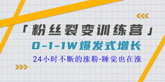 「粉丝裂变训练营」0-1-1w爆发式增长，24小时不断的涨粉-睡觉也在涨-16节课-小小小弦