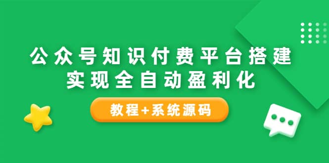 公众号知识付费平台搭建，实现全自动化盈利（教程+系统源码）-小小小弦