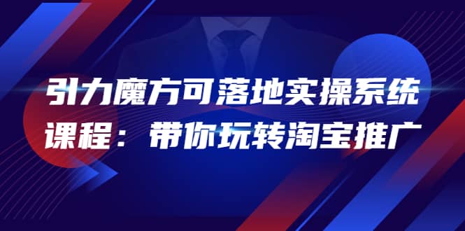 2022引力魔方可落地实操系统课程：带你玩转淘宝推广（12节课）-小小小弦