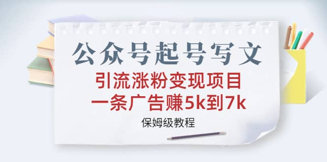 公众号起号写文、引流涨粉变现项目，一条广告赚5k到7k，保姆级教程-小小小弦