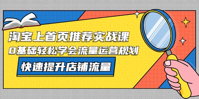 淘宝上首页/推荐实战课：0基础轻松学会流量运营规划，快速提升店铺流量-小小小弦