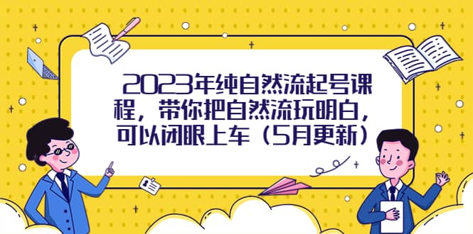 2023年纯自然流起号课程，带你把自然流玩明白，可以闭眼上车（5月更新）-小小小弦