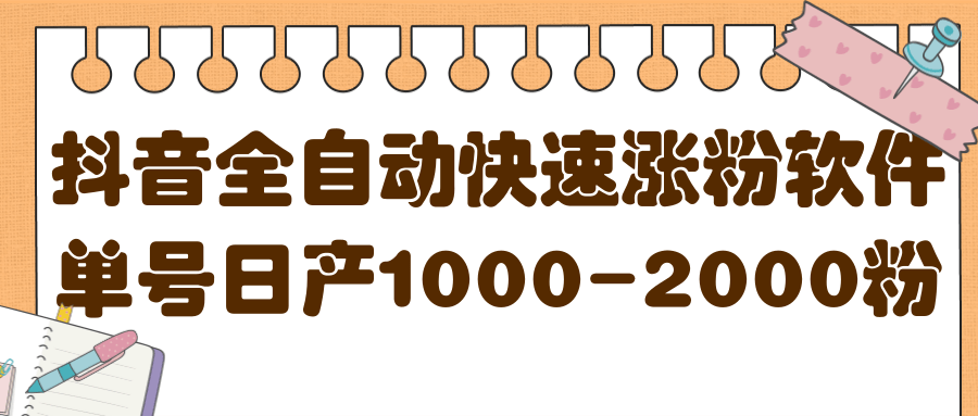 揭秘抖音全自动快速涨粉软件，单号日产1000-2000粉【视频教程+配套软件】-小小小弦