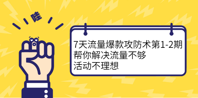 7天流量爆款攻防术第1-2期，帮你解决流量不够，活动不理想-小小小弦