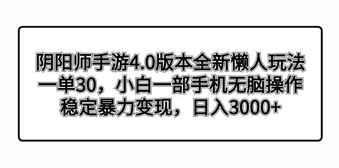 阴阳师手游4.0版本全新懒人玩法，一单30，小白一部手机无脑操作，稳定暴力变现-小小小弦