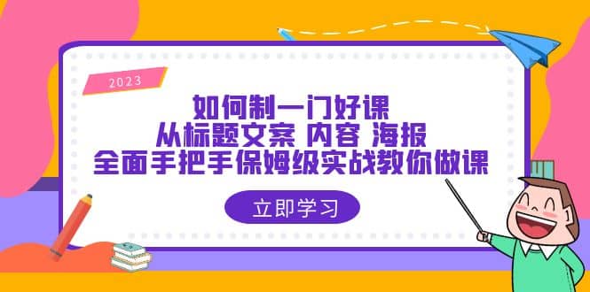 如何制一门·好课：从标题文案 内容 海报，全面手把手保姆级实战教你做课-小小小弦