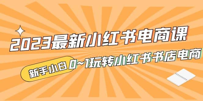 2023最新小红书·电商课，新手小白从0~1玩转小红书书店电商-小小小弦