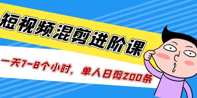 短视频混剪/进阶课，一天7-8个小时，单人日剪200条实战攻略教学-小小小弦