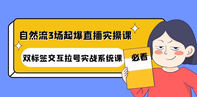 自然流3场起爆直播实操课：双标签交互拉号实战系统课-小小小弦