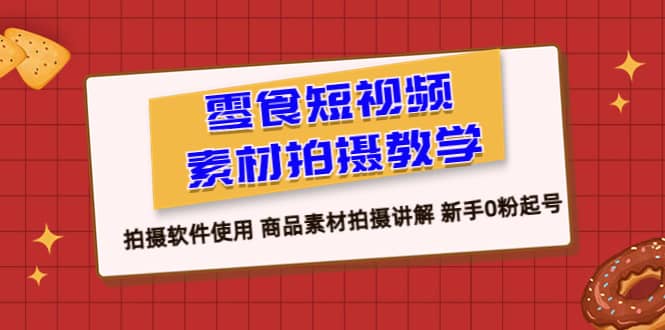 零食 短视频素材拍摄教学，拍摄软件使用 商品素材拍摄讲解 新手0粉起号-小小小弦