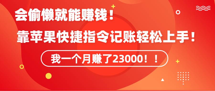 《会偷懒就能赚钱！靠苹果快捷指令自动记账轻松上手，一个月变现23000！》-小小小弦