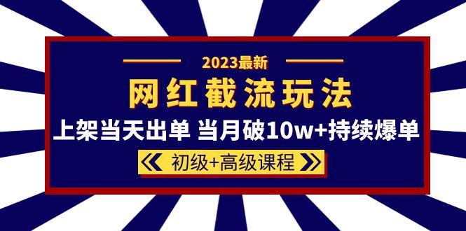 2023网红·同款截流玩法【初级+高级课程】上架当天出单 当月破10w+持续爆单-小小小弦