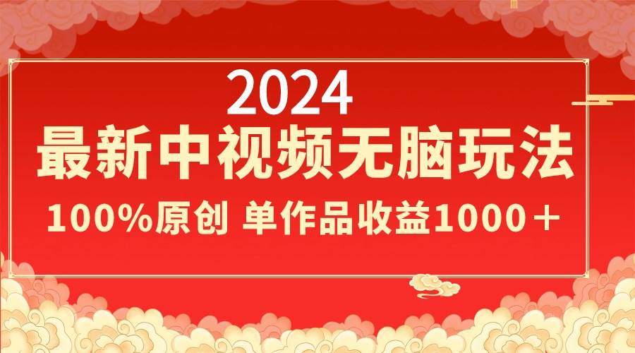 2024最新中视频无脑玩法，作品制作简单，100%原创，单作品收益1000＋-小小小弦