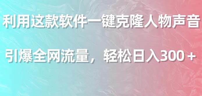 利用这款软件一键克隆人物声音，引爆全网流量，轻松日入300＋-小小小弦