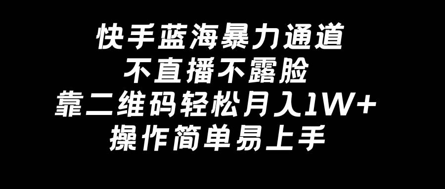 快手蓝海暴力通道，不直播不露脸，靠二维码轻松月入1W+，操作简单易上手-小小小弦