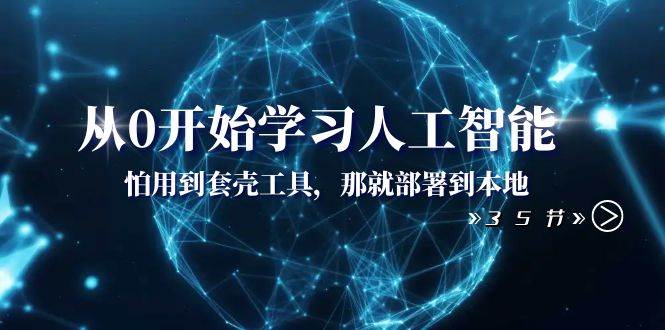 从0开始学习人工智能：怕用到套壳工具，那就部署到本地（35节课）-小小小弦