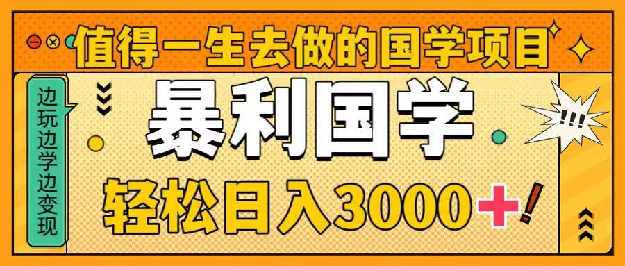 值得一生去做的国学项目，暴力国学，轻松日入3000+-小小小弦