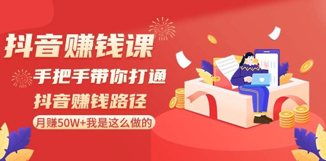 抖音赚钱课-手把手带你打通抖音赚钱路径：月赚50W+我是这么做的！-小小小弦