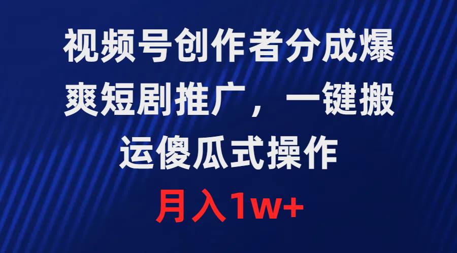 视频号创作者分成，爆爽短剧推广，一键搬运，傻瓜式操作，月入1w+-小小小弦