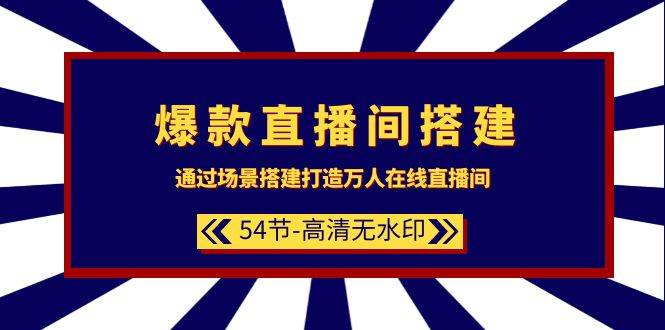 爆款直播间-搭建：通过场景搭建-打造万人在线直播间（54节-高清无水印）-小小小弦